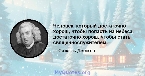 Человек, который достаточно хорош, чтобы попасть на небеса, достаточно хорош, чтобы стать священнослужителем.