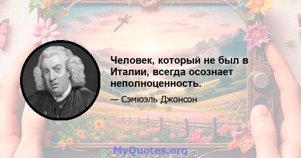 Человек, который не был в Италии, всегда осознает неполноценность.