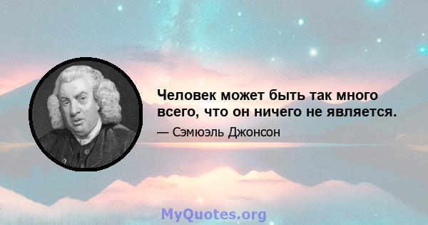 Человек может быть так много всего, что он ничего не является.