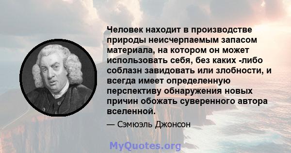 Человек находит в производстве природы неисчерпаемым запасом материала, на котором он может использовать себя, без каких -либо соблазн завидовать или злобности, и всегда имеет определенную перспективу обнаружения новых