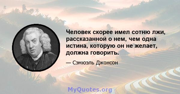 Человек скорее имел сотню лжи, рассказанной о нем, чем одна истина, которую он не желает, должна говорить.