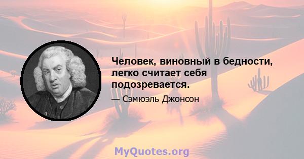 Человек, виновный в бедности, легко считает себя подозревается.