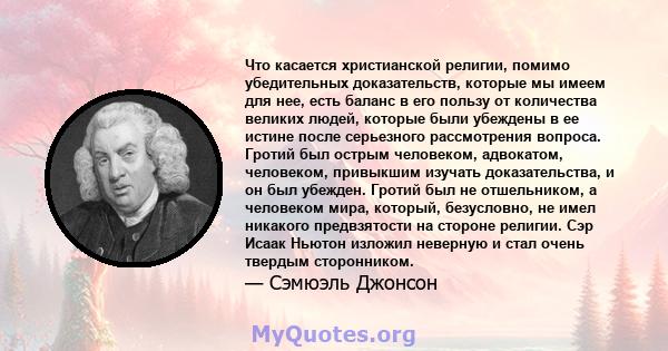 Что касается христианской религии, помимо убедительных доказательств, которые мы имеем для нее, есть баланс в его пользу от количества великих людей, которые были убеждены в ее истине после серьезного рассмотрения