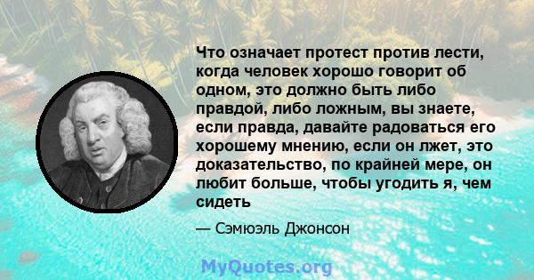 Что означает протест против лести, когда человек хорошо говорит об одном, это должно быть либо правдой, либо ложным, вы знаете, если правда, давайте радоваться его хорошему мнению, если он лжет, это доказательство, по