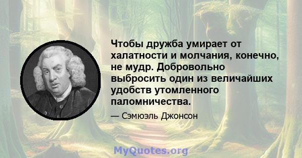 Чтобы дружба умирает от халатности и молчания, конечно, не мудр. Добровольно выбросить один из величайших удобств утомленного паломничества.