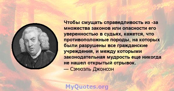 Чтобы смущать справедливость из -за множества законов или опасности его уверенностью в судьях, кажется, что противоположные породы, на которых были разрушены все гражданские учреждения, и между которыми законодательная