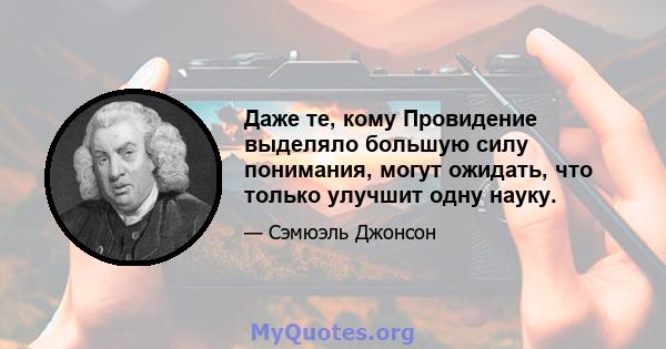 Даже те, кому Провидение выделяло большую силу понимания, могут ожидать, что только улучшит одну науку.