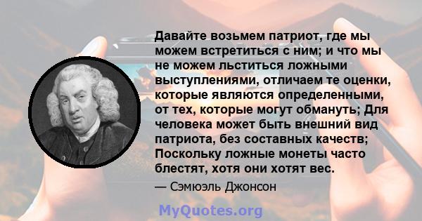 Давайте возьмем патриот, где мы можем встретиться с ним; и что мы не можем льститься ложными выступлениями, отличаем те оценки, которые являются определенными, от тех, которые могут обмануть; Для человека может быть