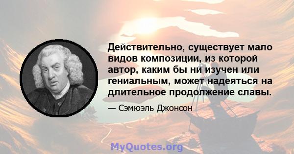 Действительно, существует мало видов композиции, из которой автор, каким бы ни изучен или гениальным, может надеяться на длительное продолжение славы.