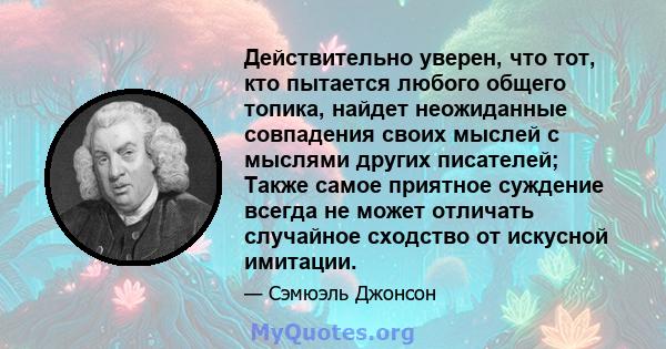 Действительно уверен, что тот, кто пытается любого общего топика, найдет неожиданные совпадения своих мыслей с мыслями других писателей; Также самое приятное суждение всегда не может отличать случайное сходство от