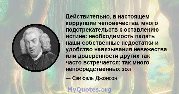 Действительно, в настоящем коррупции человечества, много подстрекательств к оставлению истине: необходимость падать наши собственные недостатки и удобство навязывания невежества или доверенности других так часто