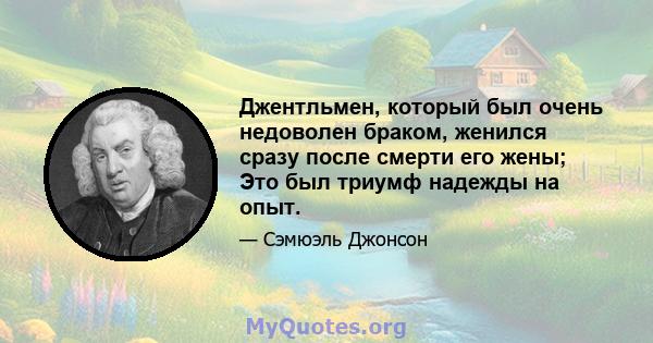 Джентльмен, который был очень недоволен браком, женился сразу после смерти его жены; Это был триумф надежды на опыт.