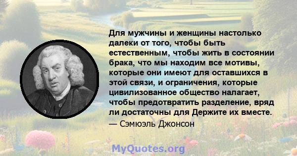 Для мужчины и женщины настолько далеки от того, чтобы быть естественным, чтобы жить в состоянии брака, что мы находим все мотивы, которые они имеют для оставшихся в этой связи, и ограничения, которые цивилизованное