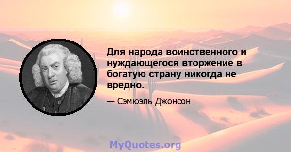 Для народа воинственного и нуждающегося вторжение в богатую страну никогда не вредно.