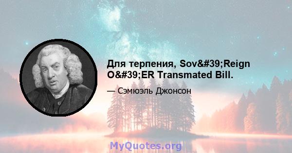 Для терпения, Sov'Reign O'ER Transmated Bill.