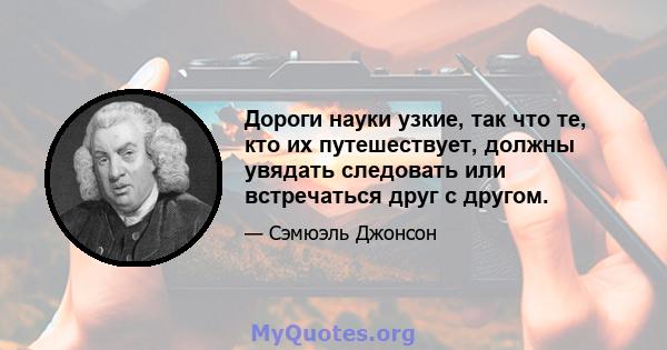 Дороги науки узкие, так что те, кто их путешествует, должны увядать следовать или встречаться друг с другом.