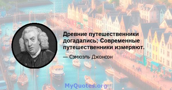 Древние путешественники догадались; Современные путешественники измеряют.