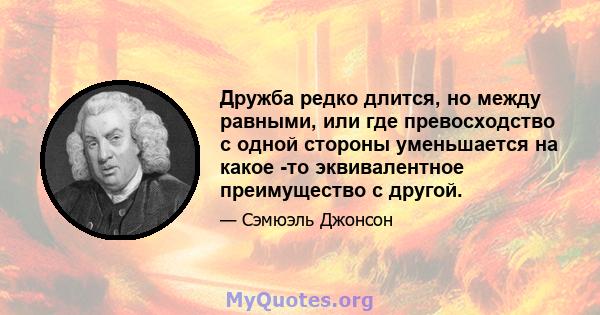 Дружба редко длится, но между равными, или где превосходство с одной стороны уменьшается на какое -то эквивалентное преимущество с другой.