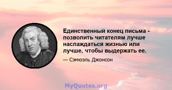 Единственный конец письма - позволить читателям лучше наслаждаться жизнью или лучше, чтобы выдержать ее.