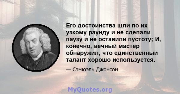 Его достоинства шли по их узкому раунду и не сделали паузу и не оставили пустоту; И, конечно, вечный мастер обнаружил, что единственный талант хорошо используется.