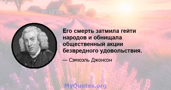 Его смерть затмила гейти народов и обнищала общественный акции безвредного удовольствия.