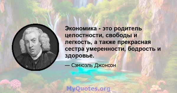 Экономика - это родитель целостности, свободы и легкость, а также прекрасная сестра умеренности, бодрость и здоровье.