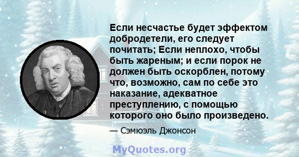 Если несчастье будет эффектом добродетели, его следует почитать; Если неплохо, чтобы быть жареным; и если порок не должен быть оскорблен, потому что, возможно, сам по себе это наказание, адекватное преступлению, с