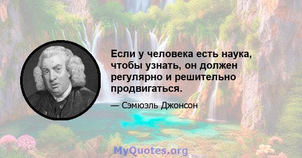 Если у человека есть наука, чтобы узнать, он должен регулярно и решительно продвигаться.