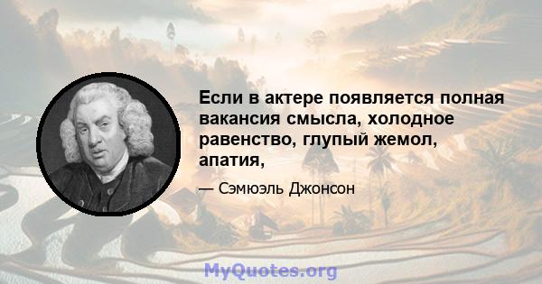 Если в актере появляется полная вакансия смысла, холодное равенство, глупый жемол, апатия,