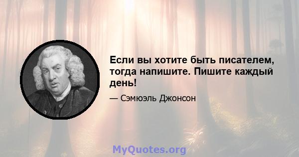 Если вы хотите быть писателем, тогда напишите. Пишите каждый день!