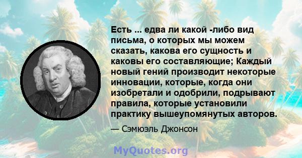 Есть ... едва ли какой -либо вид письма, о которых мы можем сказать, какова его сущность и каковы его составляющие; Каждый новый гений производит некоторые инновации, которые, когда они изобретали и одобрили, подрывают