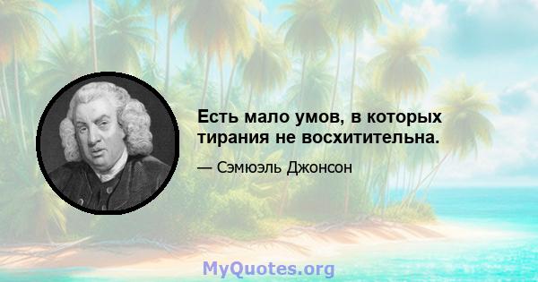 Есть мало умов, в которых тирания не восхитительна.