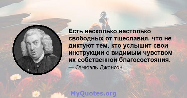 Есть несколько настолько свободных от тщеславия, что не диктуют тем, кто услышит свои инструкции с видимым чувством их собственной благосостояния.