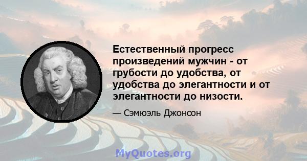 Естественный прогресс произведений мужчин - от грубости до удобства, от удобства до элегантности и от элегантности до низости.