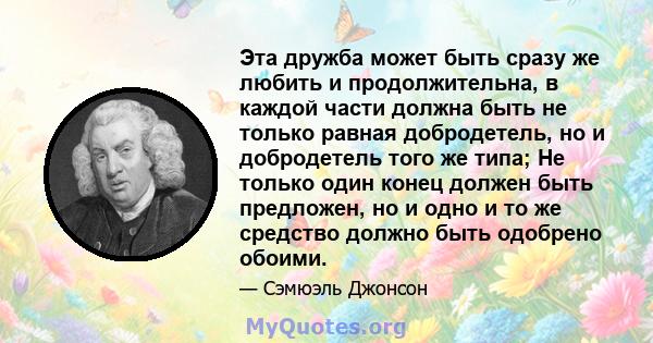 Эта дружба может быть сразу же любить и продолжительна, в каждой части должна быть не только равная добродетель, но и добродетель того же типа; Не только один конец должен быть предложен, но и одно и то же средство