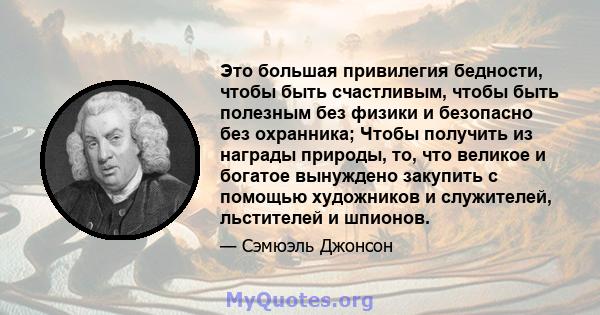 Это большая привилегия бедности, чтобы быть счастливым, чтобы быть полезным без физики и безопасно без охранника; Чтобы получить из награды природы, то, что великое и богатое вынуждено закупить с помощью художников и