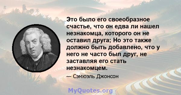 Это было его своеобразное счастье, что он едва ли нашел незнакомца, которого он не оставил друга; Но это также должно быть добавлено, что у него не часто был друг, не заставляя его стать незнакомцем.