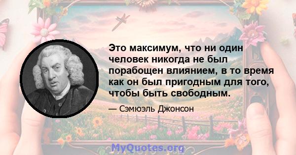 Это максимум, что ни один человек никогда не был порабощен влиянием, в то время как он был пригодным для того, чтобы быть свободным.