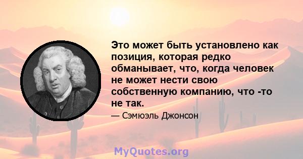 Это может быть установлено как позиция, которая редко обманывает, что, когда человек не может нести свою собственную компанию, что -то не так.