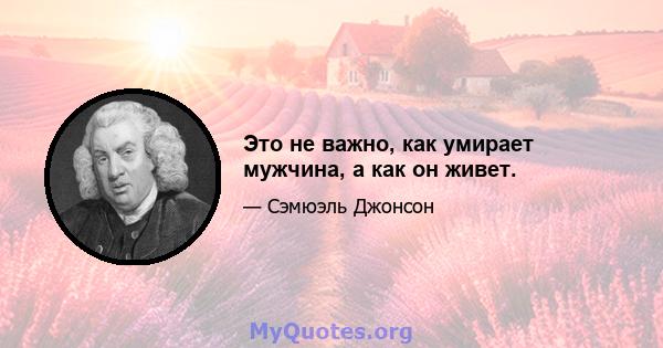 Это не важно, как умирает мужчина, а как он живет.