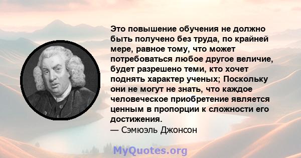 Это повышение обучения не должно быть получено без труда, по крайней мере, равное тому, что может потребоваться любое другое величие, будет разрешено теми, кто хочет поднять характер ученых; Поскольку они не могут не