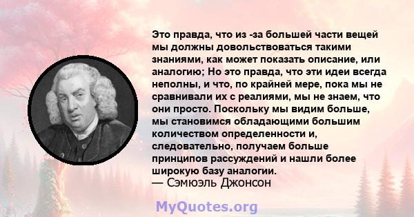 Это правда, что из -за большей части вещей мы должны довольствоваться такими знаниями, как может показать описание, или аналогию; Но это правда, что эти идеи всегда неполны, и что, по крайней мере, пока мы не сравнивали 