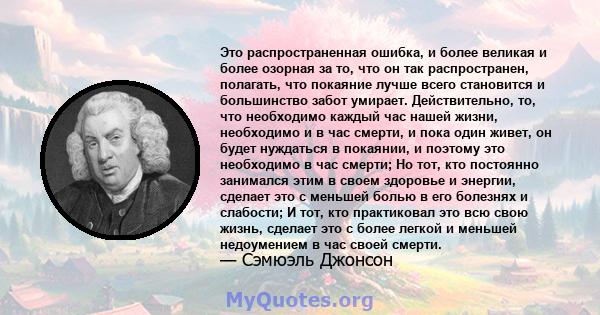 Это распространенная ошибка, и более великая и более озорная за то, что он так распространен, полагать, что покаяние лучше всего становится и большинство забот умирает. Действительно, то, что необходимо каждый час нашей 