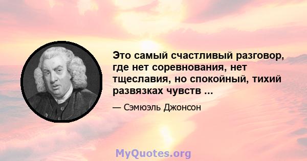 Это самый счастливый разговор, где нет соревнования, нет тщеславия, но спокойный, тихий развязках чувств ...