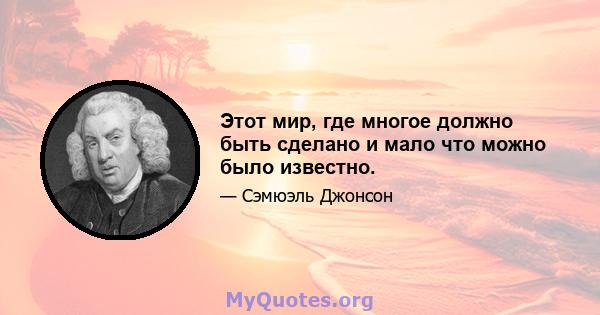 Этот мир, где многое должно быть сделано и мало что можно было известно.