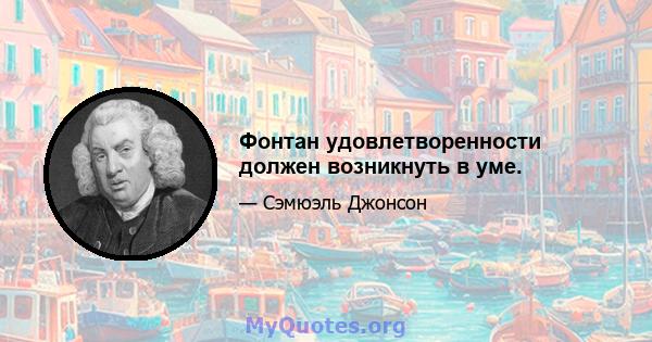 Фонтан удовлетворенности должен возникнуть в уме.