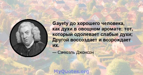 Gayety до хорошего человека, как духи в овощном аромате: тот, который одолевает слабые духи; Другой воссоздает и возрождает их.