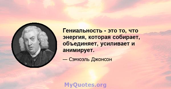 Гениальность - это то, что энергия, которая собирает, объединяет, усиливает и анимирует.