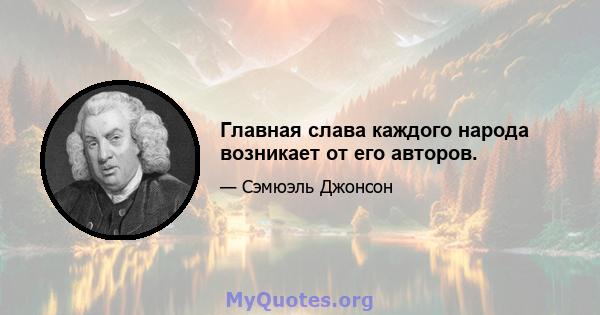 Главная слава каждого народа возникает от его авторов.