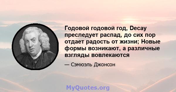 Годовой годовой год, Decay преследует распад, до сих пор отдает радость от жизни; Новые формы возникают, а различные взгляды вовлекаются